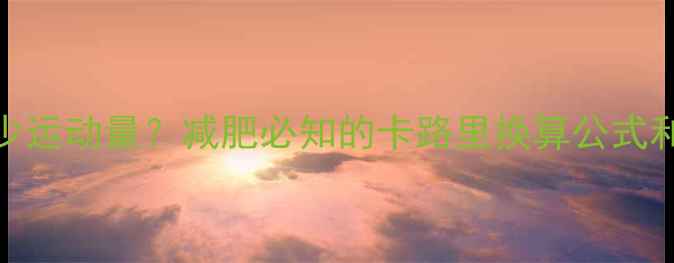 图片 🔥300大卡等于多少运动量？减肥必知的卡路里换算公式和饮食搭配攻略💪1