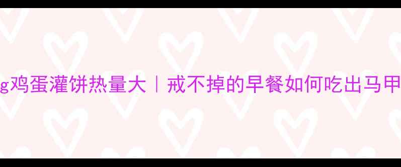 图片 🔥30g鸡蛋灌饼热量大｜戒不掉的早餐如何吃出马甲线？