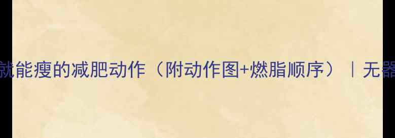 图片 🔥30个在家就能瘦的减肥动作（附动作图+燃脂顺序）｜无器械跟练指南