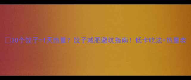 图片 🔥30个饺子=1天热量？饺子减肥避坑指南！低卡吃法+热量表