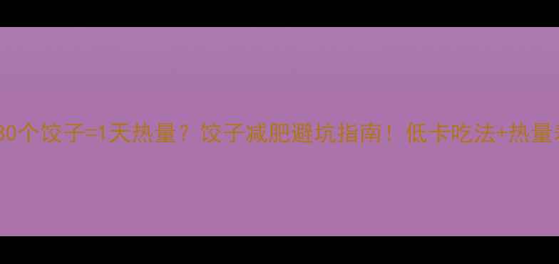 图片 🔥30个饺子=1天热量？饺子减肥避坑指南！低卡吃法+热量表1