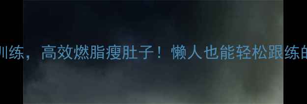 图片 🔥30天HIIT训练，高效燃脂瘦肚子！懒人也能轻松跟练的减肥攻略✅