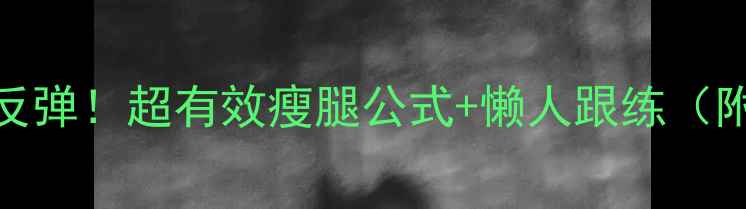 图片 🔥30天不反弹！超有效瘦腿公式+懒人跟练（附对比图）