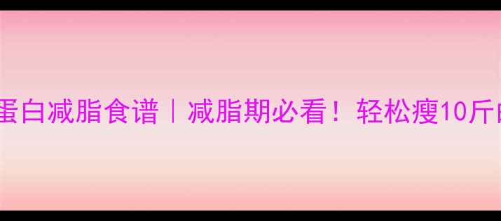 图片 🔥30天低卡高蛋白减脂食谱｜减脂期必看！轻松瘦10斤的吃饭攻略💪2