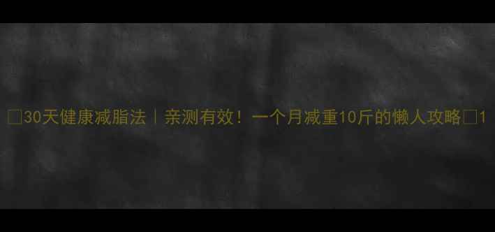 图片 🔥30天健康减脂法｜亲测有效！一个月减重10斤的懒人攻略🔥1