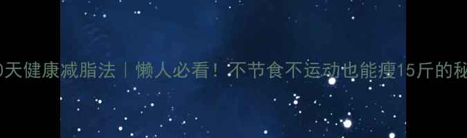 图片 🔥30天健康减脂法｜懒人必看！不节食不运动也能瘦15斤的秘诀1