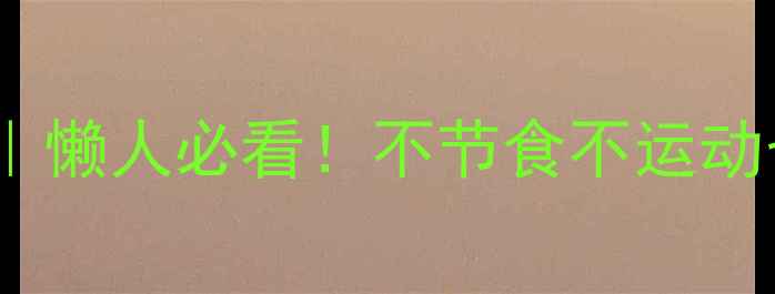 图片 🔥30天健康减脂法｜懒人必看！不节食不运动也能瘦15斤的秘诀2