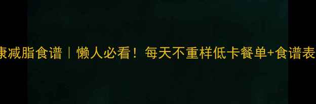 图片 🔥30天健康减脂食谱｜懒人必看！每天不重样低卡餐单+食谱表+运动计划