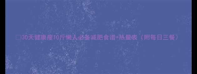 图片 🔥30天健康瘦10斤懒人必备减肥食谱+热量表（附每日三餐）
