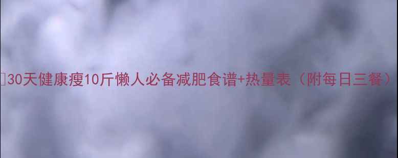 图片 🔥30天健康瘦10斤懒人必备减肥食谱+热量表（附每日三餐）1