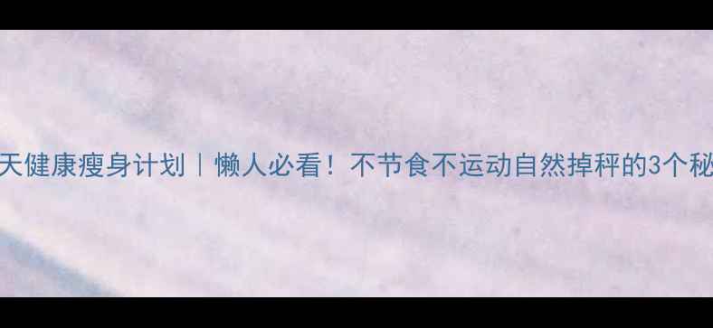图片 🔥30天健康瘦身计划｜懒人必看！不节食不运动自然掉秤的3个秘诀🔥