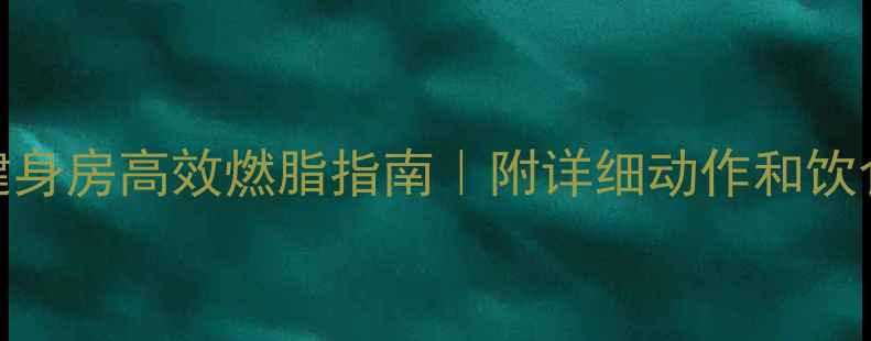 图片 🔥30天健身房高效燃脂指南｜附详细动作和饮食方案🔥