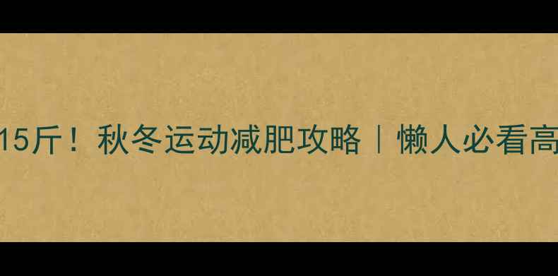 图片 🔥30天减脂15斤！秋冬运动减肥攻略｜懒人必看高效燃脂计划
