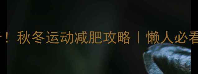 图片 🔥30天减脂15斤！秋冬运动减肥攻略｜懒人必看高效燃脂计划1
