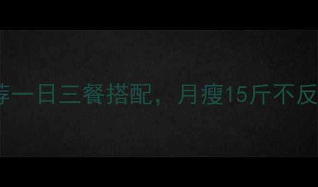 图片 🔥30天减脂食谱｜推荐一日三餐搭配，月瘦15斤不反弹！附详细执行攻略2