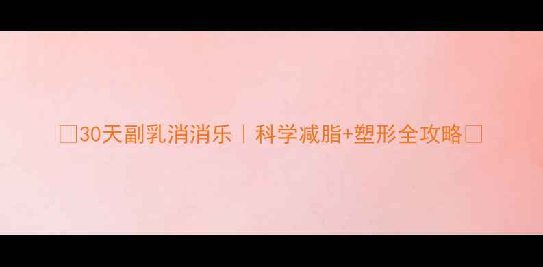 图片 🔥30天副乳消消乐｜科学减脂+塑形全攻略🔥