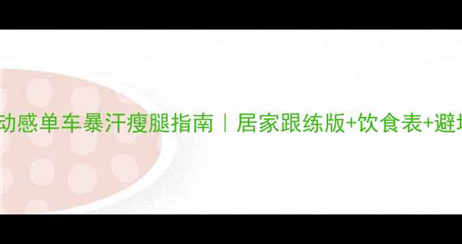 图片 🔥30天动感单车暴汗瘦腿指南｜居家跟练版+饮食表+避坑提醒2
