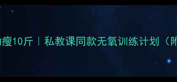 图片 🔥30天在家无氧运动瘦10斤｜私教课同款无氧训练计划（附饮食表+动作图解）