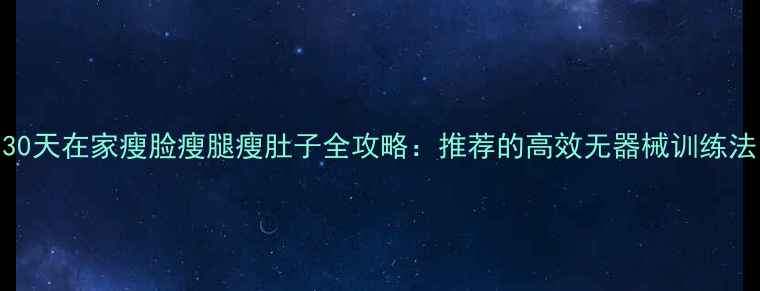 图片 🔥30天在家瘦脸瘦腿瘦肚子全攻略：推荐的高效无器械训练法✨
