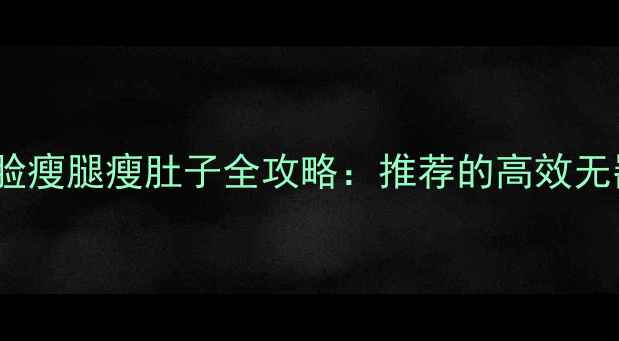 图片 🔥30天在家瘦脸瘦腿瘦肚子全攻略：推荐的高效无器械训练法✨1