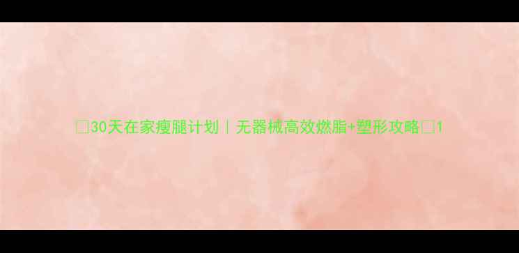 图片 🔥30天在家瘦腿计划｜无器械高效燃脂+塑形攻略✨1