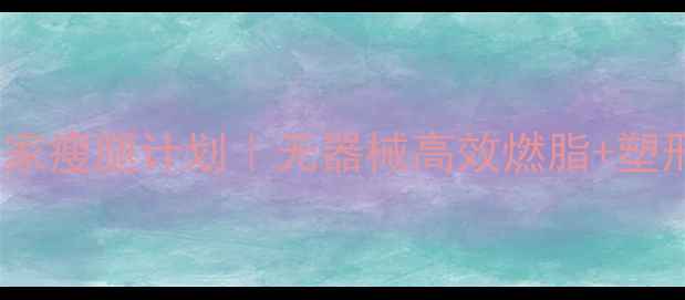 图片 🔥30天在家瘦腿计划｜无器械高效燃脂+塑形攻略✨2