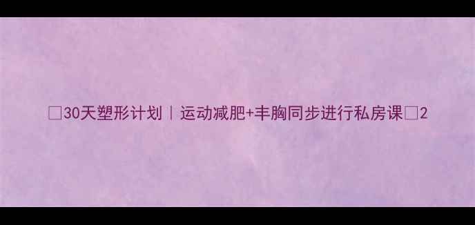 图片 🔥30天塑形计划｜运动减肥+丰胸同步进行私房课🔥2