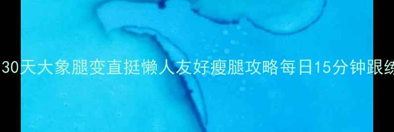 图片 🔥30天大象腿变直挺懒人友好瘦腿攻略每日15分钟跟练2