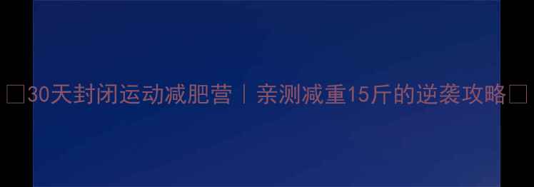 图片 🔥30天封闭运动减肥营｜亲测减重15斤的逆袭攻略💪