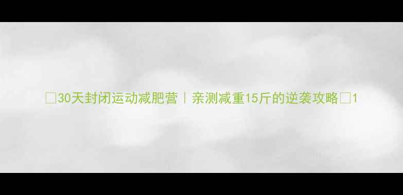 图片 🔥30天封闭运动减肥营｜亲测减重15斤的逆袭攻略💪1