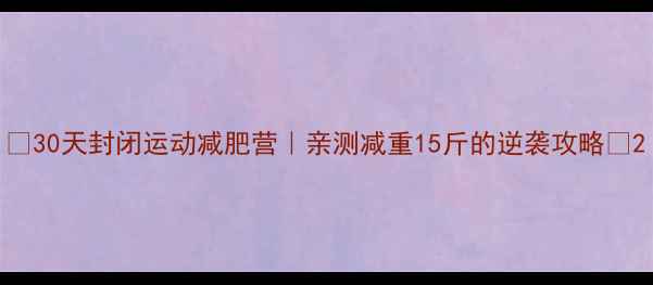 图片 🔥30天封闭运动减肥营｜亲测减重15斤的逆袭攻略💪2