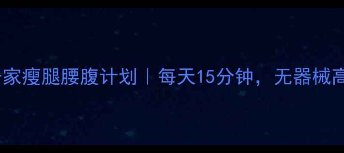 图片 🔥30天居家瘦腿腰腹计划｜每天15分钟，无器械高效燃脂2