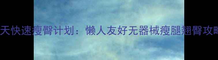 图片 🔥30天快速瘦臀计划：懒人友好无器械瘦腿翘臀攻略✨2