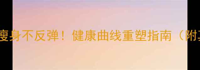 图片 🔥30天快速瘦身不反弹！健康曲线重塑指南（附真实案例）2