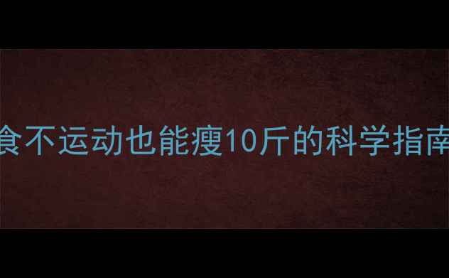 图片 🔥30天懒人减肥法｜不节食不运动也能瘦10斤的科学指南（附每日食谱+运动表）1