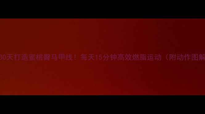 图片 🔥30天打造蜜桃臀马甲线！每天15分钟高效燃脂运动（附动作图解）