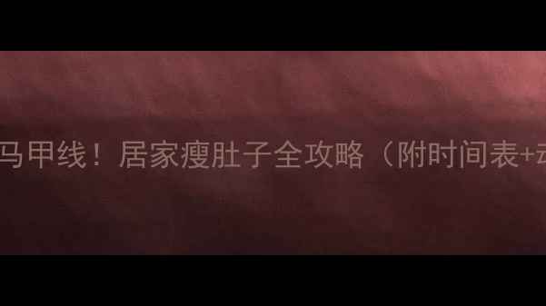 图片 🔥30天打造马甲线！居家瘦肚子全攻略（附时间表+动作演示）1
