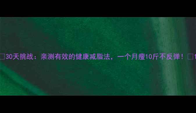 图片 🔥30天挑战：亲测有效的健康减脂法，一个月瘦10斤不反弹！🔥1