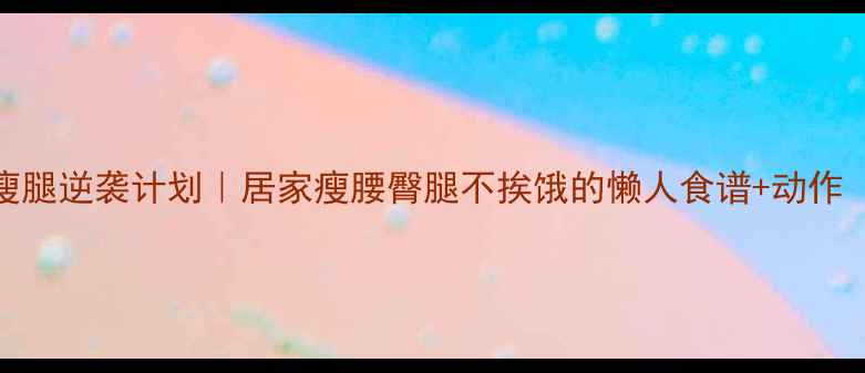 图片 🔥30天提臀瘦腿逆袭计划｜居家瘦腰臀腿不挨饿的懒人食谱+动作（附对比图）