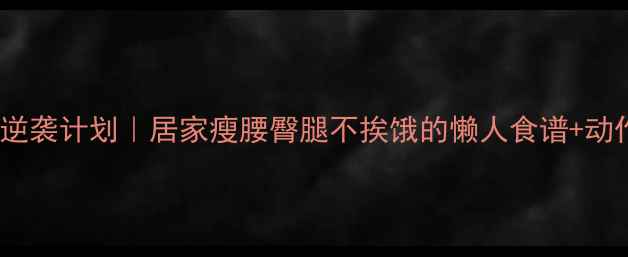 图片 🔥30天提臀瘦腿逆袭计划｜居家瘦腰臀腿不挨饿的懒人食谱+动作（附对比图）1