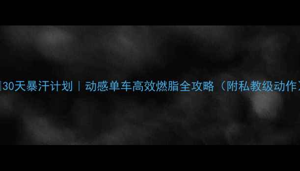 图片 🔥30天暴汗计划｜动感单车高效燃脂全攻略（附私教级动作）