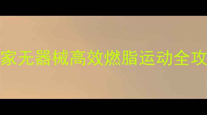 图片 🔥30天暴瘦10斤！居家无器械高效燃脂运动全攻略（附跟练计划表）
