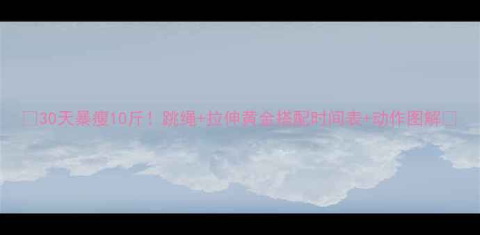 图片 🔥30天暴瘦10斤！跳绳+拉伸黄金搭配时间表+动作图解🔥