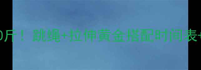 图片 🔥30天暴瘦10斤！跳绳+拉伸黄金搭配时间表+动作图解🔥1