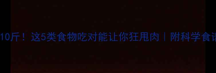 图片 🔥30天暴瘦10斤！这5类食物吃对能让你狂甩肉｜附科学食谱+避坑指南