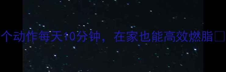 图片 🔥30天暴瘦15斤！5个动作每天10分钟，在家也能高效燃脂🔥｜科学减脂全攻略2