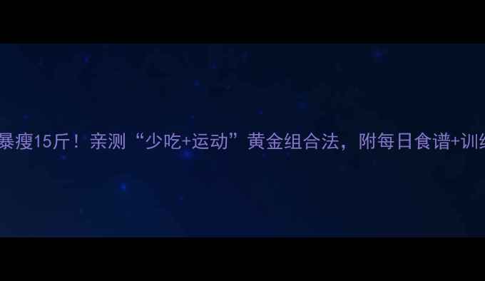 图片 🔥30天暴瘦15斤！亲测“少吃+运动”黄金组合法，附每日食谱+训练计划1