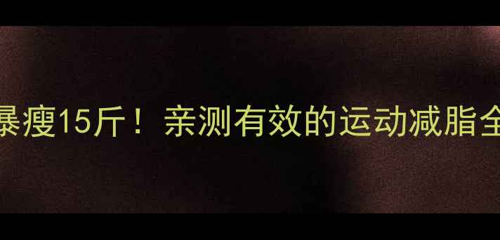图片 🔥30天暴瘦15斤！亲测有效的运动减脂全攻略✨