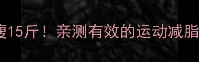 图片 🔥30天暴瘦15斤！亲测有效的运动减脂全攻略✨1