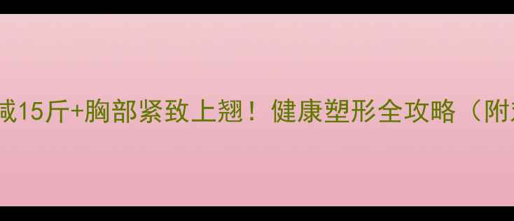 图片 🔥30天狂减15斤+胸部紧致上翘！健康塑形全攻略（附对比图）1
